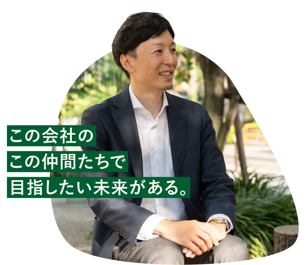 この会社のこの仲間たちで目指したい未来がある。