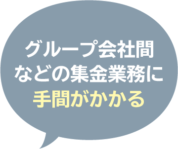 グループ会社間
などの集金業務に
手間がかかる