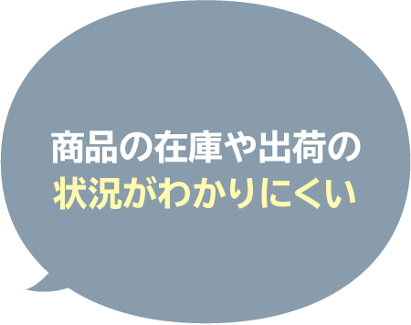 商品の在庫や出荷の
状況がわかりにくい